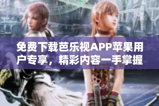 免费下载芭乐视APP苹果用户专享，精彩内容一手掌握