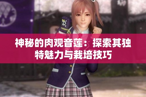 神秘的肉观音莲：探索其独特魅力与栽培技巧