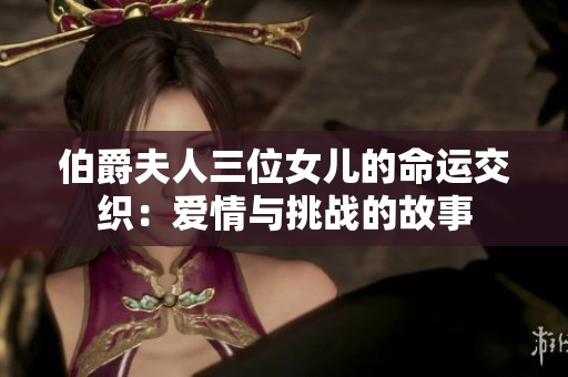 伯爵夫人三位女儿的命运交织：爱情与挑战的故事