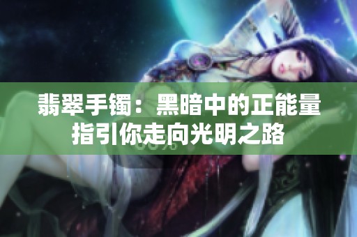 翡翠手镯：黑暗中的正能量指引你走向光明之路