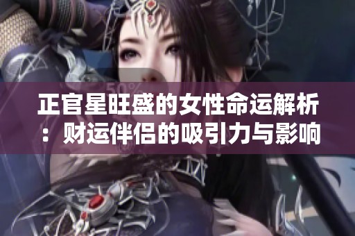 正官星旺盛的女性命运解析：财运伴侣的吸引力与影响