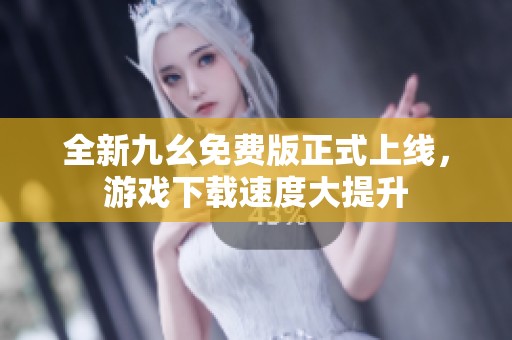 全新九幺免费版正式上线，游戏下载速度大提升