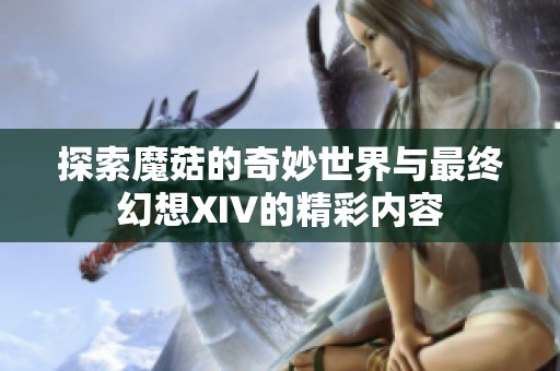探索魔菇的奇妙世界与最终幻想XIV的精彩内容