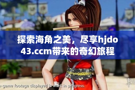 探索海角之美，尽享hjdo43.ccm带来的奇幻旅程