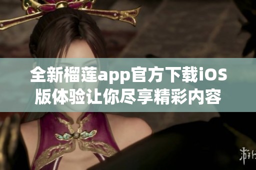 全新榴莲app官方下载iOS版体验让你尽享精彩内容