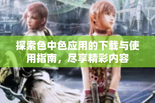 探索色中色应用的下载与使用指南，尽享精彩内容