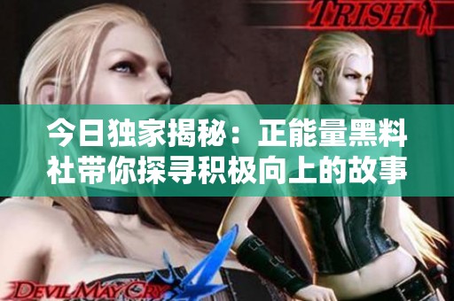 今日独家揭秘：正能量黑料社带你探寻积极向上的故事