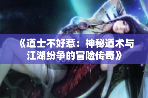 《道士不好惹：神秘道术与江湖纷争的冒险传奇》