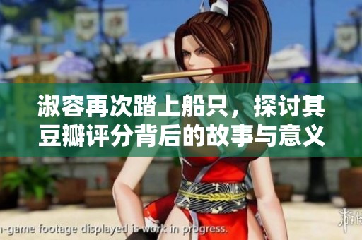 淑容再次踏上船只，探讨其豆瓣评分背后的故事与意义