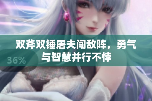 双斧双锤屠夫闯敌阵，勇气与智慧并行不悖