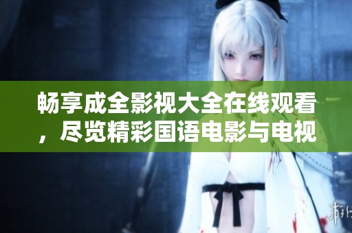 畅享成全影视大全在线观看，尽览精彩国语电影与电视剧