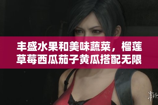 丰盛水果和美味蔬菜，榴莲草莓西瓜茄子黄瓜搭配无限创意