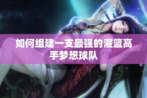 如何组建一支最强的灌篮高手梦想球队
