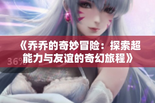 《乔乔的奇妙冒险：探索超能力与友谊的奇幻旅程》