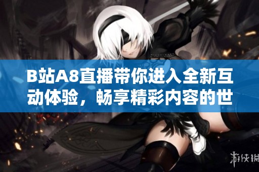 B站A8直播带你进入全新互动体验，畅享精彩内容的世界