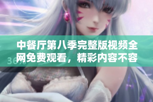 中餐厅第八季完整版视频全网免费观看，精彩内容不容错过