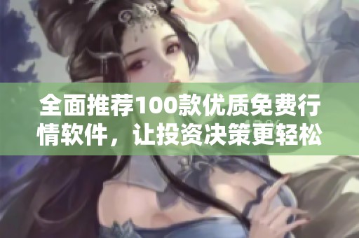 全面推荐100款优质免费行情软件，让投资决策更轻松
