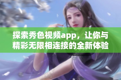 探索秀色视频app，让你与精彩无限相连接的全新体验