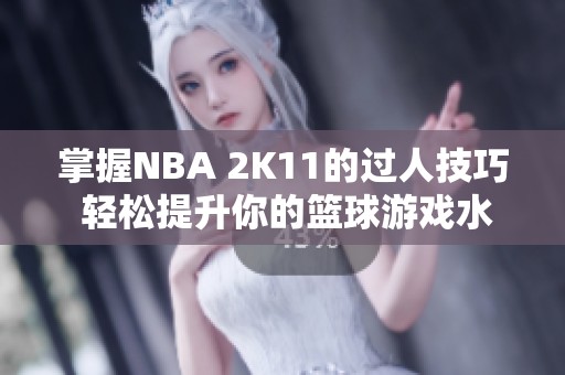 掌握NBA 2K11的过人技巧 轻松提升你的篮球游戏水平