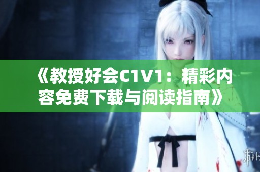《教授好会C1V1：精彩内容免费下载与阅读指南》