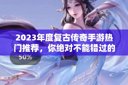2023年度复古传奇手游热门推荐，你绝对不能错过的第一名游戏