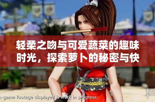 轻柔之吻与可爱蔬菜的趣味时光，探索萝卜的秘密与快乐