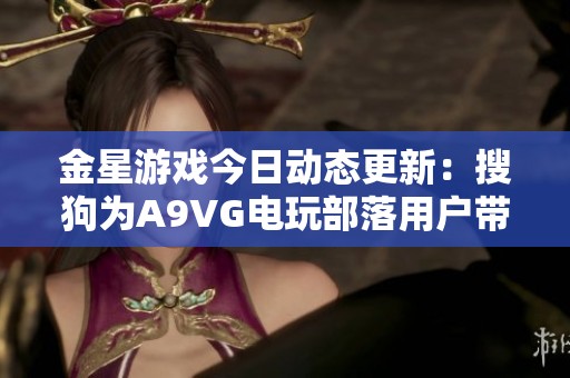 金星游戏今日动态更新：搜狗为A9VG电玩部落用户带来新体验