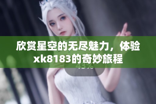欣赏星空的无尽魅力，体验xk8183的奇妙旅程