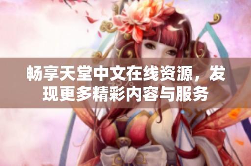畅享天堂中文在线资源，发现更多精彩内容与服务