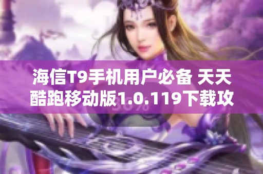 海信T9手机用户必备 天天酷跑移动版1.0.119下载攻略
