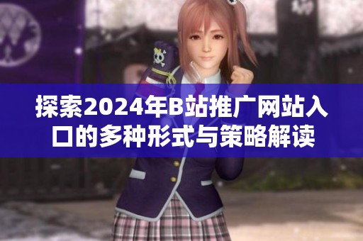 探索2024年B站推广网站入口的多种形式与策略解读