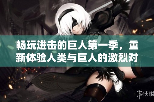 畅玩进击的巨人第一季，重新体验人类与巨人的激烈对抗