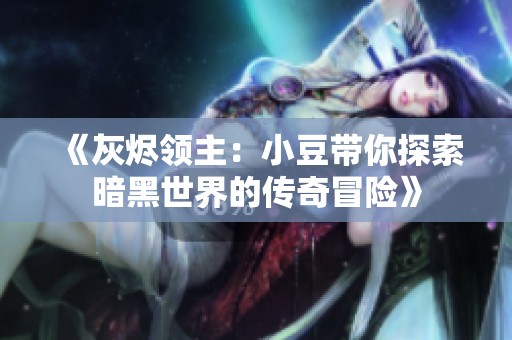 《灰烬领主：小豆带你探索暗黑世界的传奇冒险》