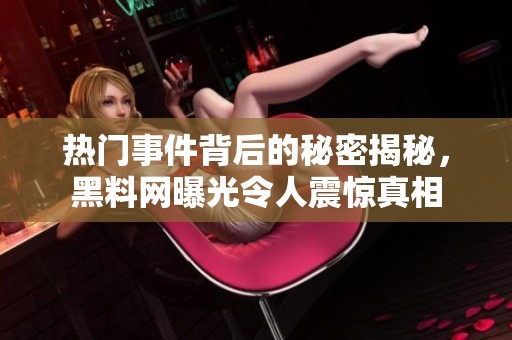 热门事件背后的秘密揭秘，黑料网曝光令人震惊真相