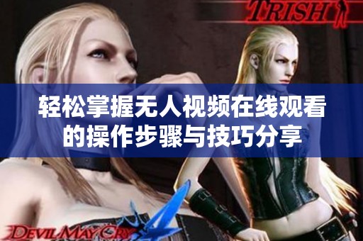 轻松掌握无人视频在线观看的操作步骤与技巧分享