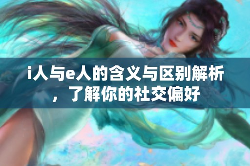 i人与e人的含义与区别解析，了解你的社交偏好