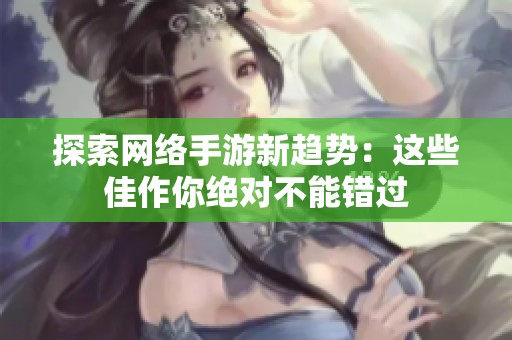 探索网络手游新趋势：这些佳作你绝对不能错过