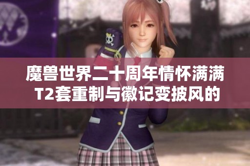 魔兽世界二十周年情怀满满 T2套重制与徽记变披风的意义解析