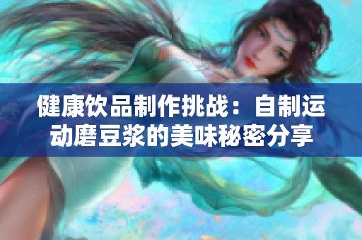健康饮品制作挑战：自制运动磨豆浆的美味秘密分享