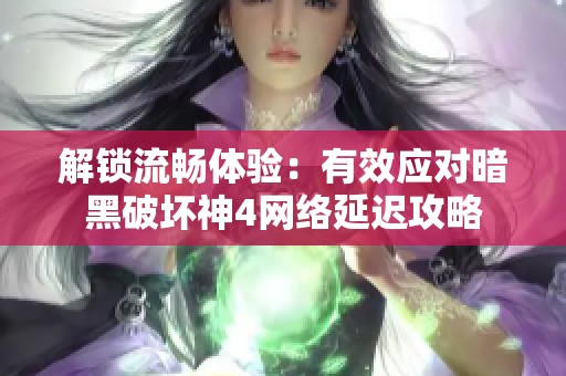 解锁流畅体验：有效应对暗黑破坏神4网络延迟攻略
