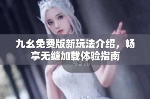 九幺免费版新玩法介绍，畅享无缝加载体验指南