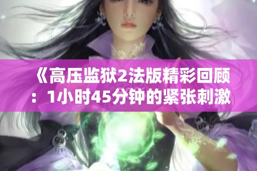 《高压监狱2法版精彩回顾：1小时45分钟的紧张刺激体验》