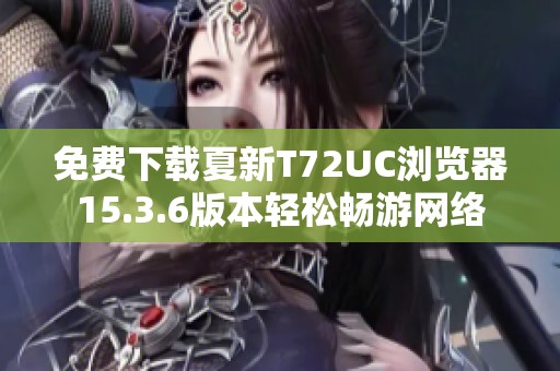 免费下载夏新T72UC浏览器15.3.6版本轻松畅游网络