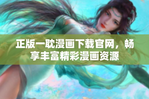 正版一耽漫画下载官网，畅享丰富精彩漫画资源