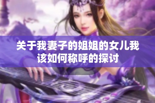 关于我妻子的姐姐的女儿我该如何称呼的探讨