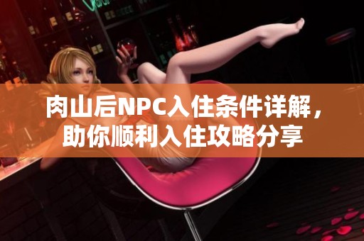 肉山后NPC入住条件详解，助你顺利入住攻略分享