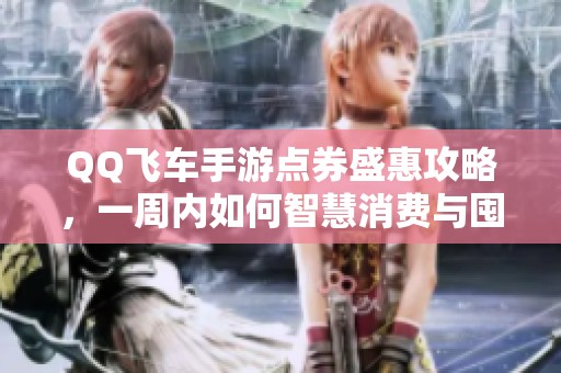 QQ飞车手游点券盛惠攻略，一周内如何智慧消费与囤货？