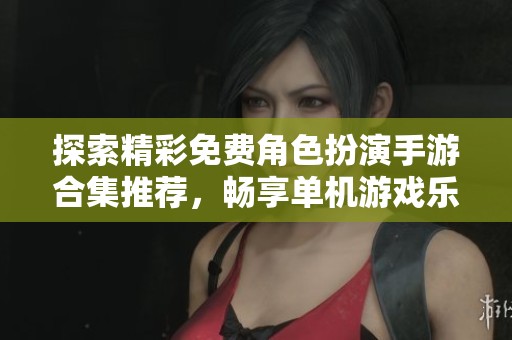 探索精彩免费角色扮演手游合集推荐，畅享单机游戏乐趣
