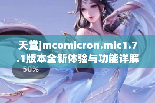 天堂jmcomicron.mic1.7.1版本全新体验与功能详解