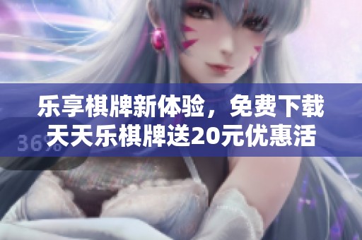 乐享棋牌新体验，免费下载天天乐棋牌送20元优惠活动
